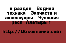  в раздел : Водная техника » Запчасти и аксессуары . Чувашия респ.,Алатырь г.